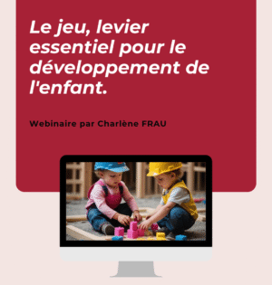 Webinaire : « Le Jeu, Levier Essentiel au Développement de l’Enfant »